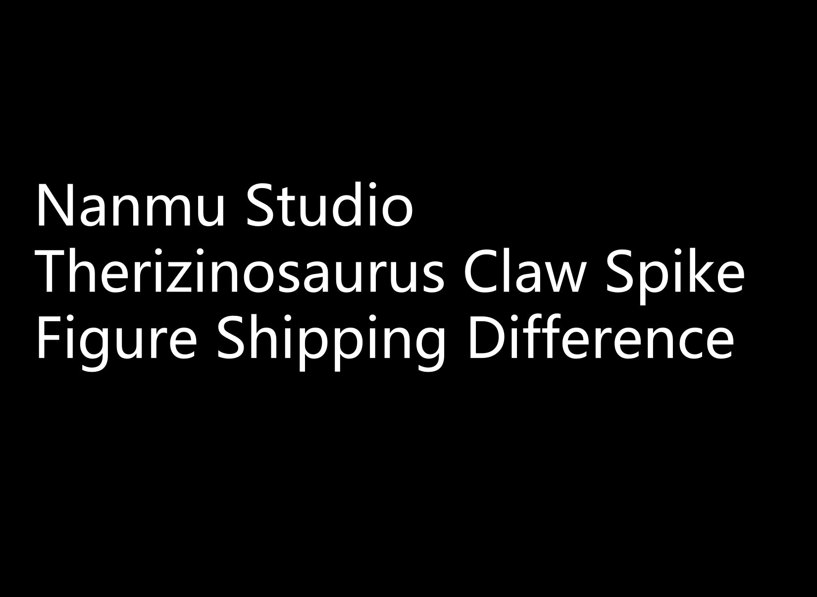 Nanmu Studio Therizinosaurus Claw Spike Figure Shipping Difference